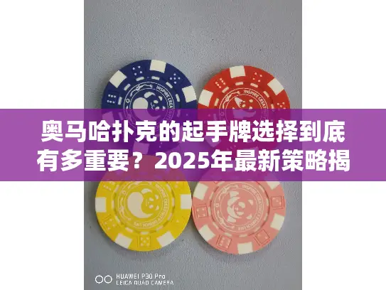 奥马哈扑克的起手牌选择到底有多重要？2025年最新策略揭晓
