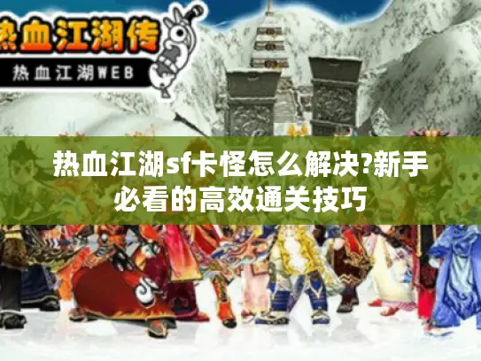 热血江湖sf卡怪怎么解决?新手必看的高效通关技巧