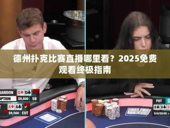 德州扑克比赛直播哪里看?2025免费观看终极指南 德州扑克比赛直播哪里看?2025免费观看终极指南