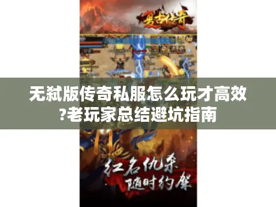 无弑版传奇私服怎么玩才高效?老玩家总结避坑指南