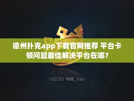 德州扑克app下载官网推荐 平台卡顿问题最佳解决平台在哪？