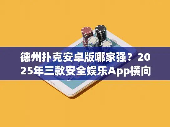 德州扑克安卓版哪家强？2025年三款安全娱乐App横向评测