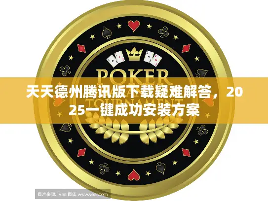 天天德州腾讯版下载疑难解答，2025一键成功安装方案