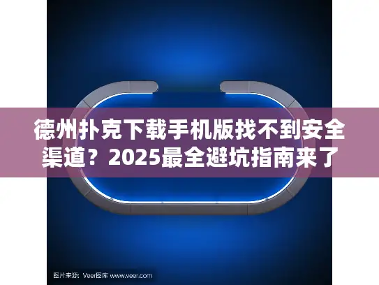 德州扑克下载手机版找不到安全渠道？2025最全避坑指南来了