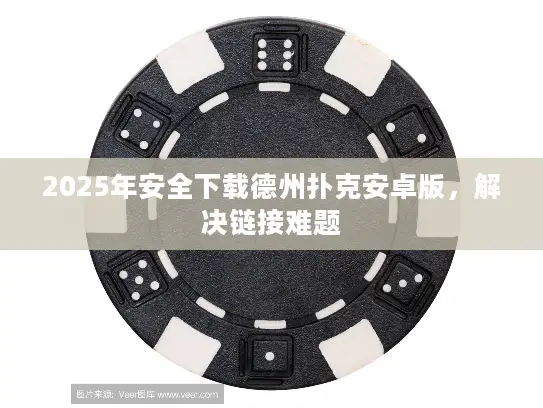 2025年安全下载德州扑克安卓版，解决链接难题
