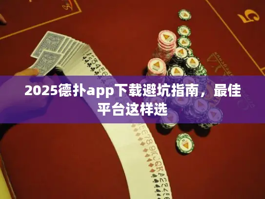 2025德扑app下载避坑指南，最佳平台这样选