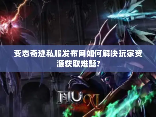 变态奇迹私服发布网如何解决玩家资源获取难题?