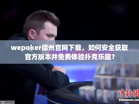 wepoker德州官网下载,如何安全获取官方版本并免费体验扑克乐趣? wepoker德州官网下载,如何安全获取官方版本并免费体验扑克乐趣?