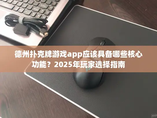 德州扑克牌游戏app应该具备哪些核心功能？2025年玩家选择指南