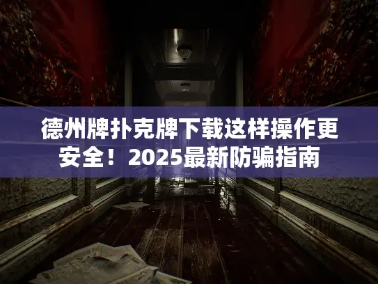 德州牌扑克牌下载这样操作更安全！2025最新防骗指南