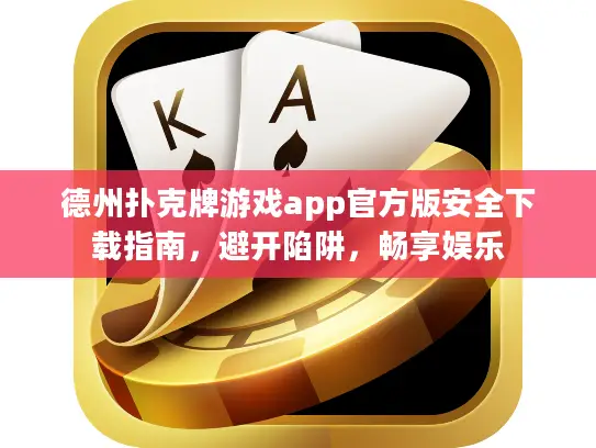 德州扑克牌游戏app官方版安全下载指南，避开陷阱，畅享娱乐
