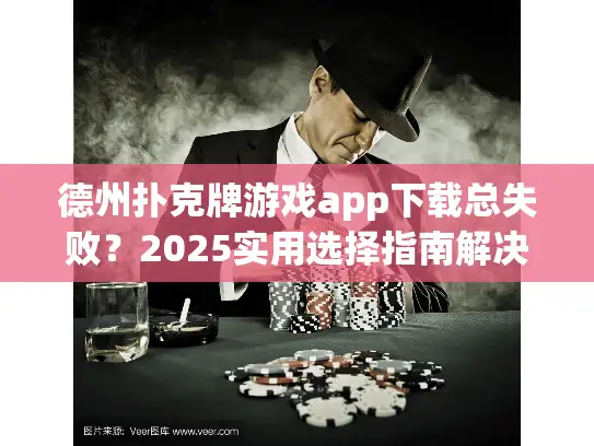 德州扑克牌游戏app下载总失败？2025实用选择指南解决难题