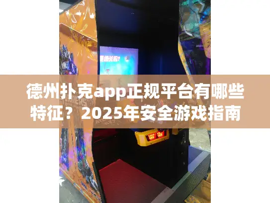 德州扑克app正规平台有哪些特征？2025年安全游戏指南