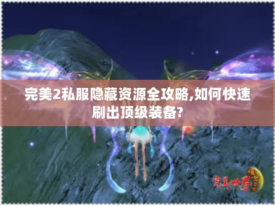 完美2私服隐藏资源全攻略,如何快速刷出顶级装备?