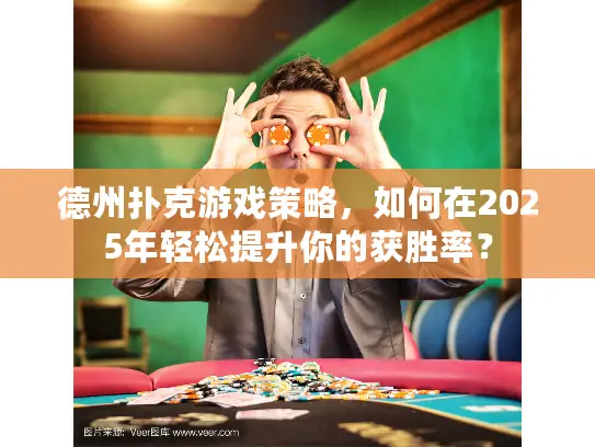 德州扑克游戏策略，如何在2025年轻松提升你的获胜率？