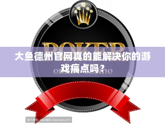 大鱼德州官网真的能解决你的游戏痛点吗？