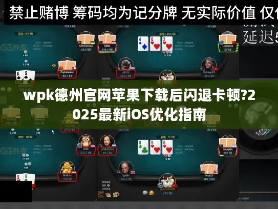 wpk德州官网苹果下载后闪退卡顿?2025最新iOS优化指南