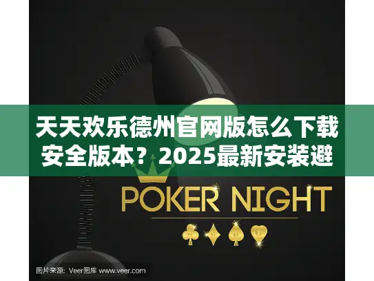 天天欢乐德州官网版怎么下载安全版本？2025最新安装避坑指南