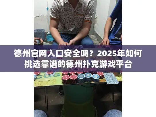 德州官网入口安全吗？2025年如何挑选靠谱的德州扑克游戏平台