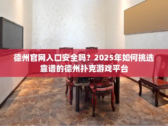 德州官网入口安全吗？2025年如何挑选靠谱的德州扑克游戏平台