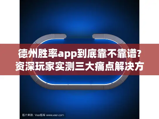 德州胜率app到底靠不靠谱?资深玩家实测三大痛点解决方案