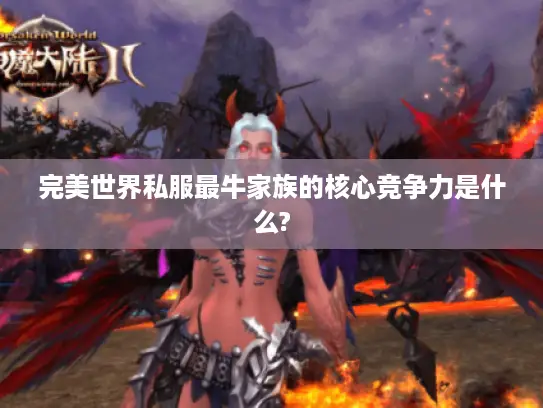 完美世界私服最牛家族的核心竞争力是什么? 完美世界私服最牛家族的核心竞争力是什么?