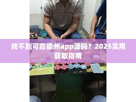 找不到可靠德州app源码？2025实用获取指南