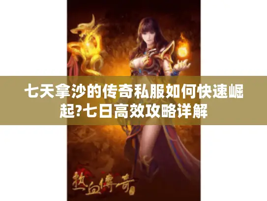 七天拿沙的传奇私服如何快速崛起?七日高效攻略详解 七天拿沙的传奇私服如何快速崛起?七日高效攻略详解