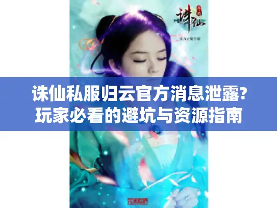 诛仙私服归云官方消息泄露?玩家必看的避坑与资源指南