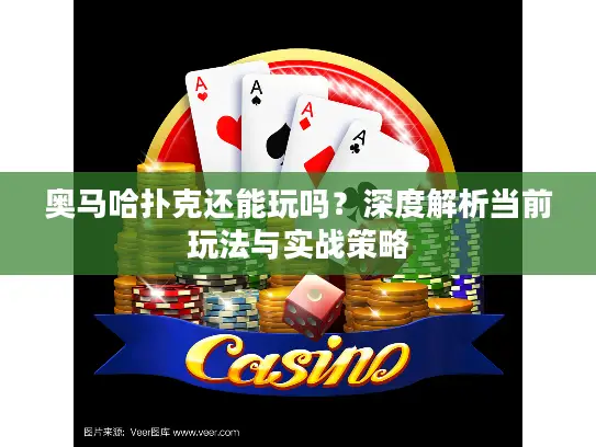 奥马哈扑克还能玩吗？深度解析当前玩法与实战策略