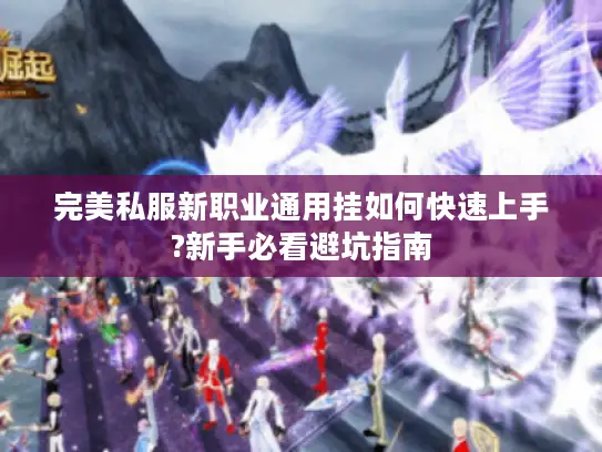 完美私服新职业通用挂如何快速上手?新手必看避坑指南