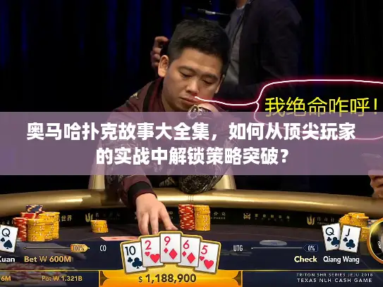 奥马哈扑克故事大全集，如何从顶尖玩家的实战中解锁策略突破？