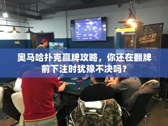 奥马哈扑克赢牌攻略，你还在翻牌前下注时犹豫不决吗？