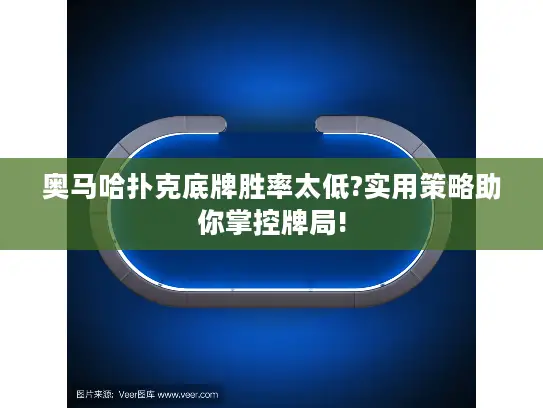 奥马哈扑克底牌胜率太低?实用策略助你掌控牌局!