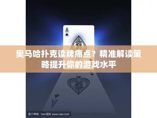 奥马哈扑克读牌痛点？精准解读策略提升你的游戏水平