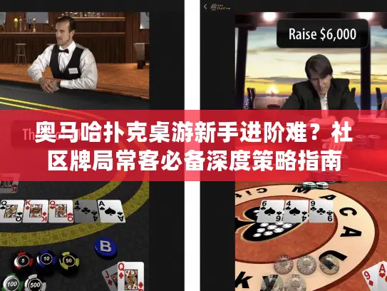 奥马哈扑克桌游新手进阶难？社区牌局常客必备深度策略指南