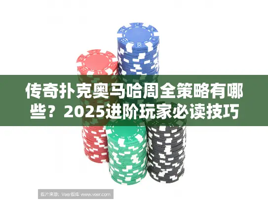 传奇扑克奥马哈周全策略有哪些？2025进阶玩家必读技巧大全