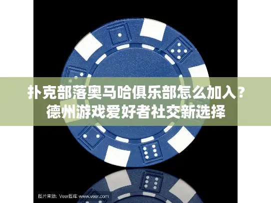 扑克部落奥马哈俱乐部怎么加入？德州游戏爱好者社交新选择