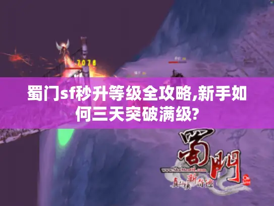 蜀门sf秒升等级全攻略,新手如何三天突破满级? 蜀门sf秒升等级全攻略,新手如何三天突破满级?