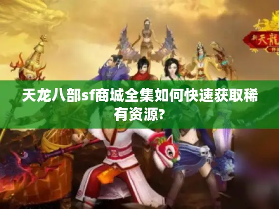 天龙八部sf商城全集如何快速获取稀有资源?