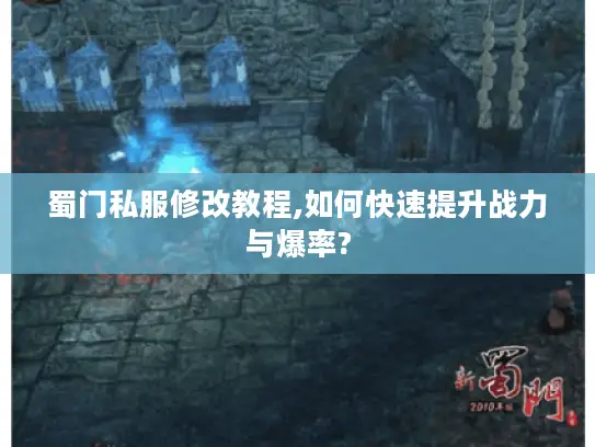 蜀门私服修改教程,如何快速提升战力与爆率? 蜀门私服修改教程,如何快速提升战力与爆率?