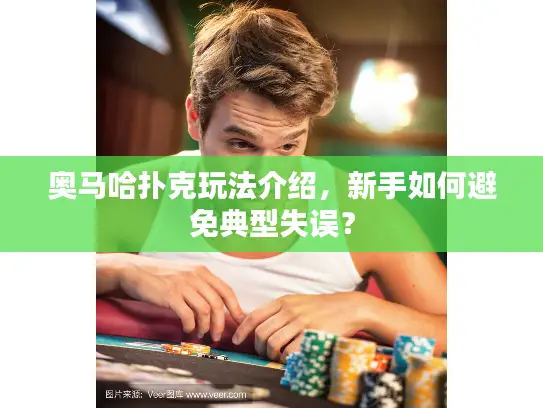 奥马哈扑克玩法介绍,新手如何避免典型失误? 奥马哈扑克玩法介绍,新手如何避免典型失误?