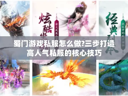 蜀门游戏私服怎么做?三步打造高人气私服的核心技巧