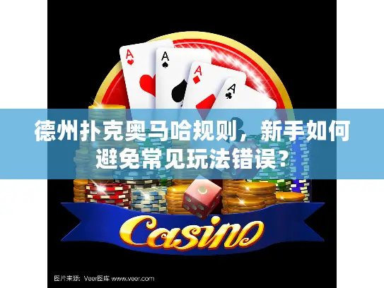 德州扑克奥马哈规则，新手如何避免常见玩法错误？