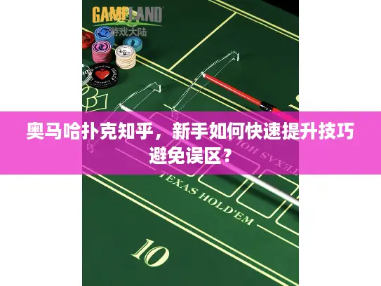 奥马哈扑克知乎,新手如何快速提升技巧避免误区? 奥马哈扑克知乎,新手如何快速提升技巧避免误区?