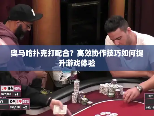 奥马哈扑克打配合?高效协作技巧如何提升游戏体验 奥马哈扑克打配合?高效协作技巧如何提升游戏体验