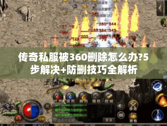 传奇私服被360删除怎么办?5步解决+防删技巧全解析