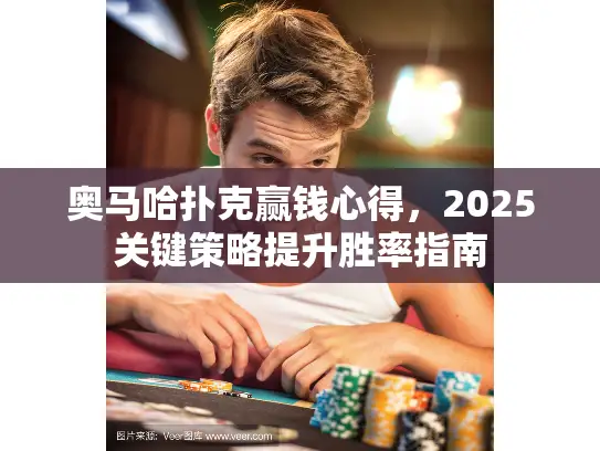 奥马哈扑克赢钱心得，2025关键策略提升胜率指南