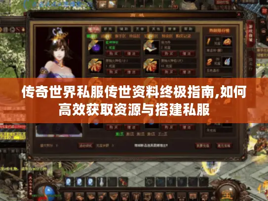 传奇世界私服传世资料终极指南,如何高效获取资源与搭建私服