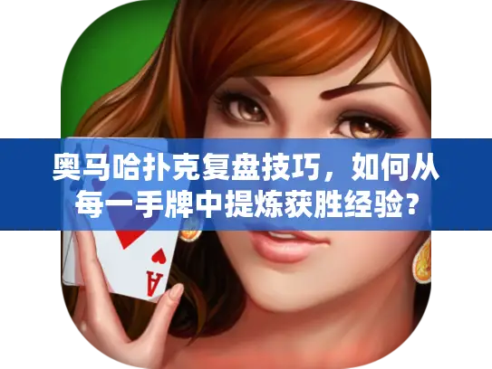 奥马哈扑克复盘技巧，如何从每一手牌中提炼获胜经验？